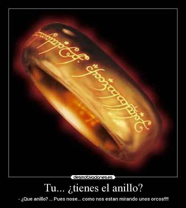 Tu... ¿tienes el anillo? - - ¿Que anillo? ... Pues nose... como nos estan mirando unos orcos!!!!