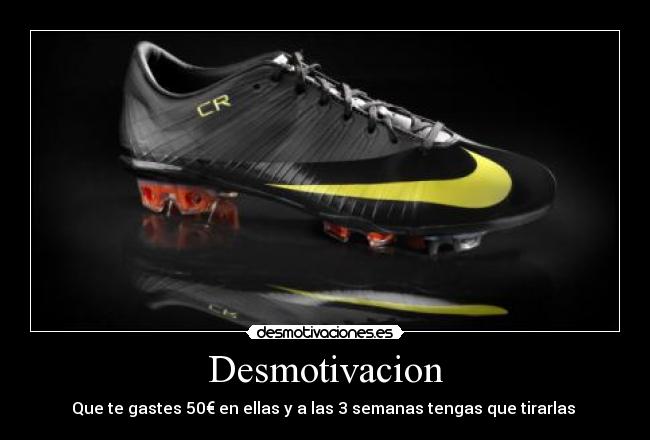 Desmotivacion - Que te gastes 50€ en ellas y a las 3 semanas tengas que tirarlas