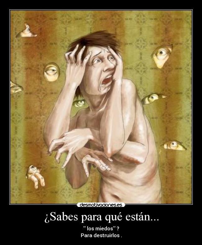 ¿Sabes para qué están... -  los miedos ?
Para destruirlos .