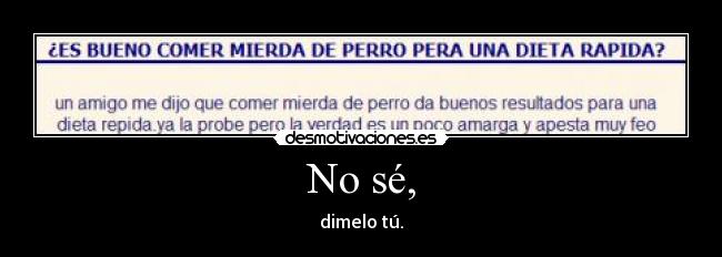 No sé, - dimelo tú.