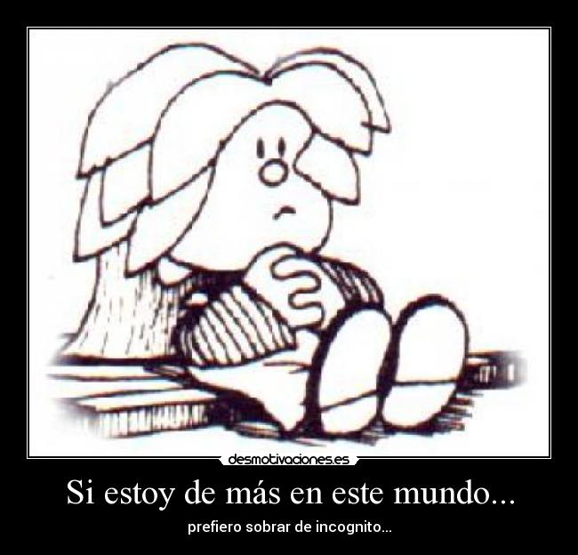 Si estoy de más en este mundo... - prefiero sobrar de incognito...