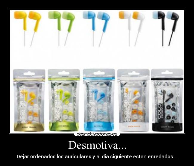 Desmotiva... - Dejar ordenados los auriculares y al dia siguiente estan enredados....