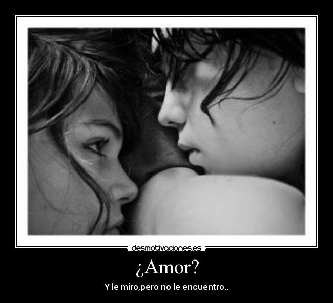 ¿Amor? - Y le miro,pero no le encuentro..