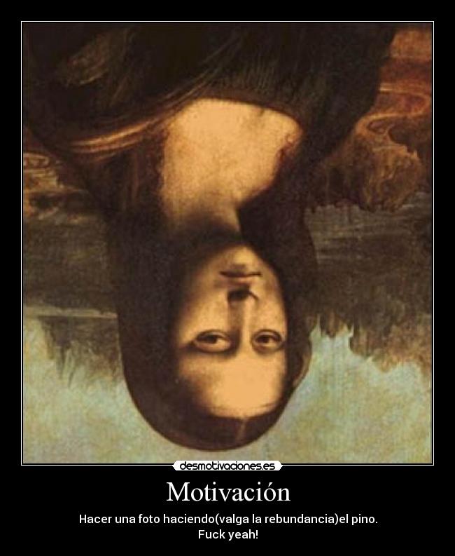 Motivación - Hacer una foto haciendo(valga la rebundancia)el pino.
Fuck yeah!