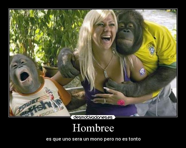 Hombree - es que uno sera un mono pero no es tonto