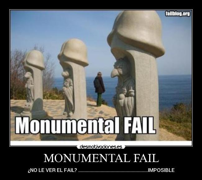 MONUMENTAL FAIL - ¿NO LE VER EL FAIL? ........................................................IMPOSIBLE