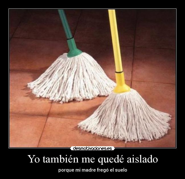 Yo también me quedé aislado - porque mi madre fregó el suelo