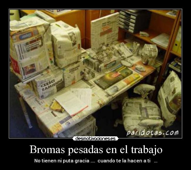 Bromas pesadas en el trabajo - No tienen ni puta gracia ....  cuando te la hacen a ti   ...