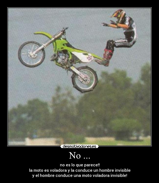 No ... - no es lo que parece!!
la moto es voladora y la conduce un hombre invisible
y el hombre conduce una moto voladora invisible!
