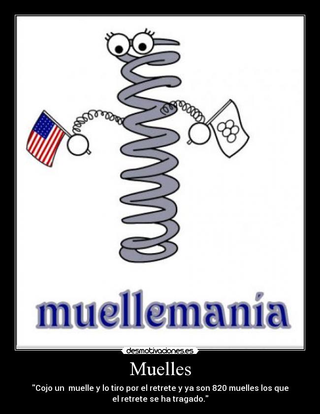 Muelles - Cojo un  muelle y lo tiro por el retrete y ya son 820 muelles los que
el retrete se ha tragado.