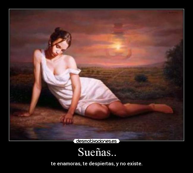 Sueñas.. - te enamoras, te despiertas, y no existe.