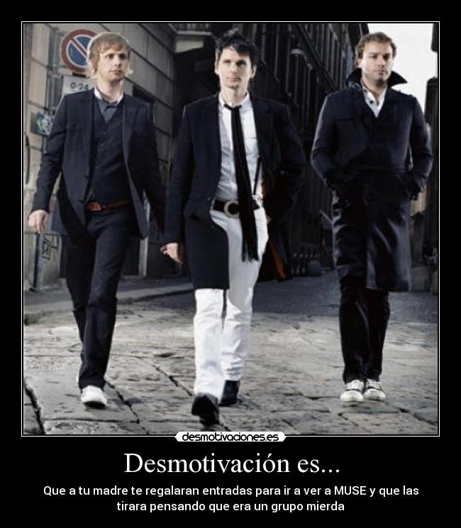 Desmotivación es... - Que a tu madre te regalaran entradas para ir a ver a MUSE y que las
tirara pensando que era un grupo mierda