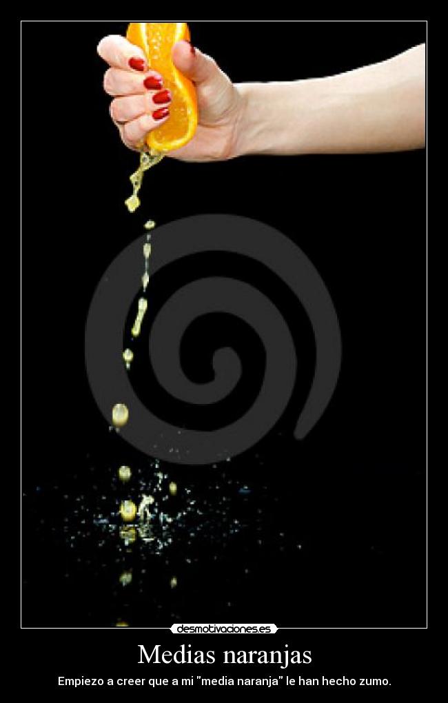 Medias naranjas - Empiezo a creer que a mi media naranja le han hecho zumo.