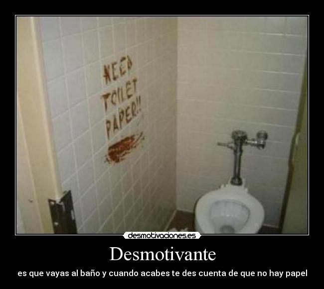 Desmotivante - es que vayas al baño y cuando acabes te des cuenta de que no hay papel