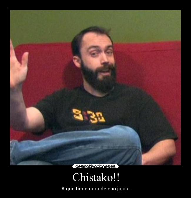 Chistako!! - A que tiene cara de eso jajaja