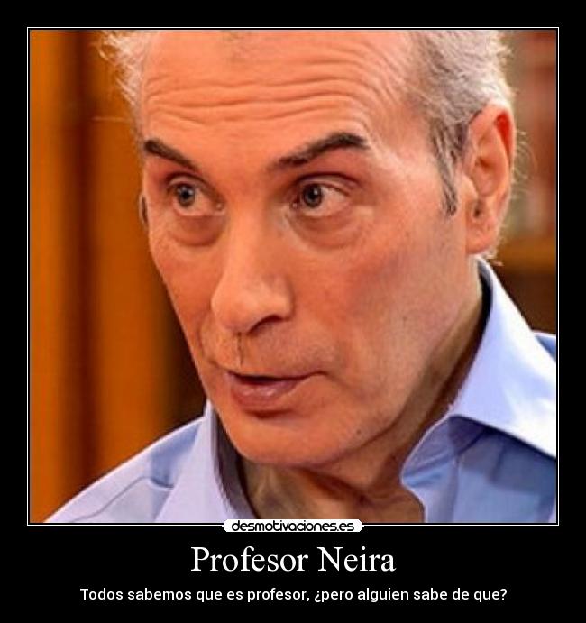 Profesor Neira - Todos sabemos que es profesor, ¿pero alguien sabe de que?