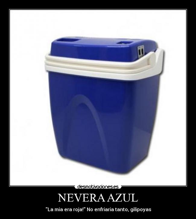 NEVERA AZUL - La mia era roja! No enfriaria tanto, gilipoyas