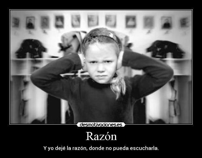 Razón - Y yo dejé la razón, donde no pueda escucharla.