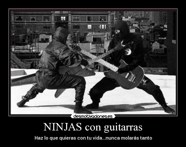 NINJAS con guitarras - Haz lo que quieras con tu vida...nunca molarás tanto