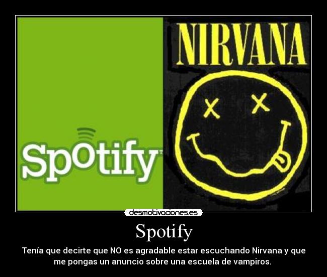 Spotify - Tenía que decirte que NO es agradable estar escuchando Nirvana y que
me pongas un anuncio sobre una escuela de vampiros. 