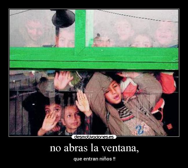 no abras la ventana, - que entran niños !!