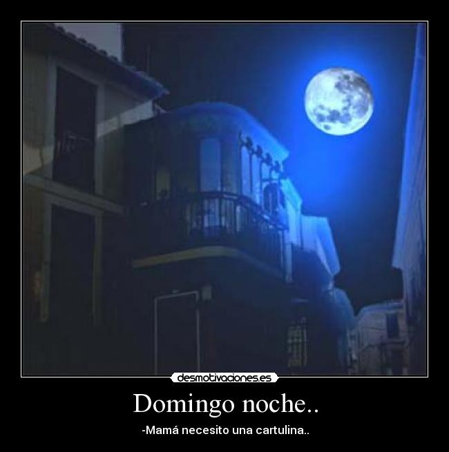 Domingo noche.. - -Mamá necesito una cartulina..