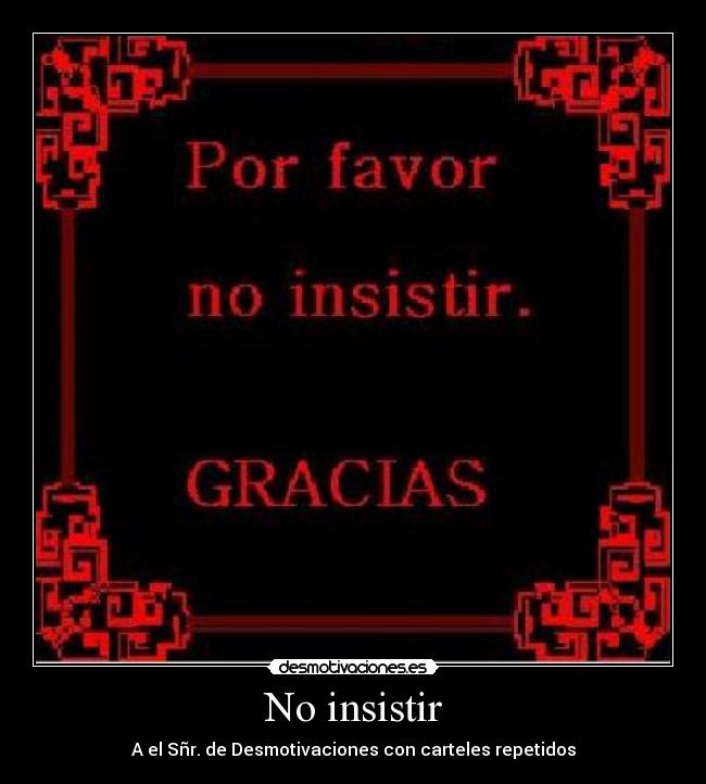 No insistir - A el Sñr. de Desmotivaciones con carteles repetidos