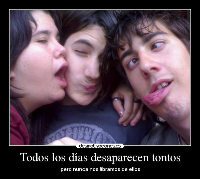 Todos los días desaparecen tontos - pero nunca nos libramos de ellos