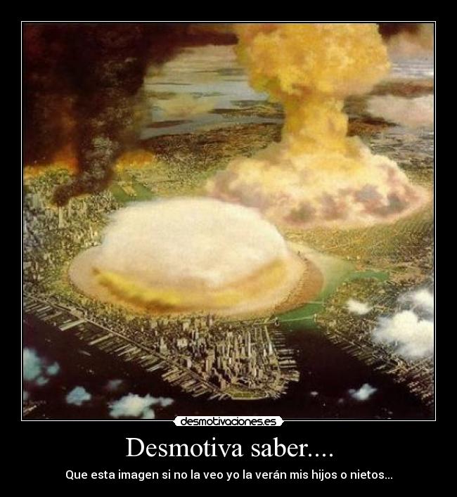 Desmotiva saber.... - Que esta imagen si no la veo yo la verán mis hijos o nietos...