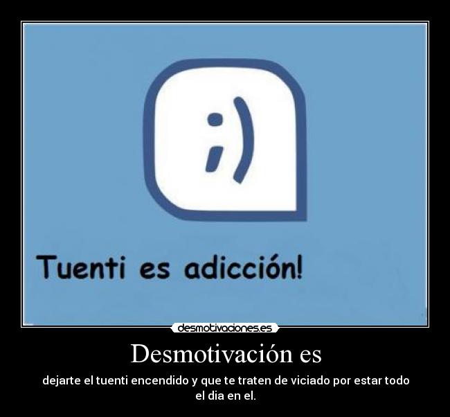 Desmotivación es - dejarte el tuenti encendido y que te traten de viciado por estar todo el dia en el.