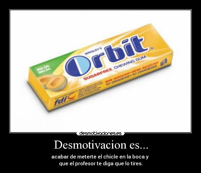 Desmotivacion es... - acabar de meterte el chicle en la boca y
que el profesor te diga que lo tires.
