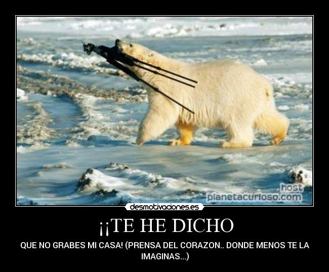 ¡¡TE HE DICHO - QUE NO GRABES MI CASA! (PRENSA DEL CORAZON.. DONDE MENOS TE LA
IMAGINAS...)