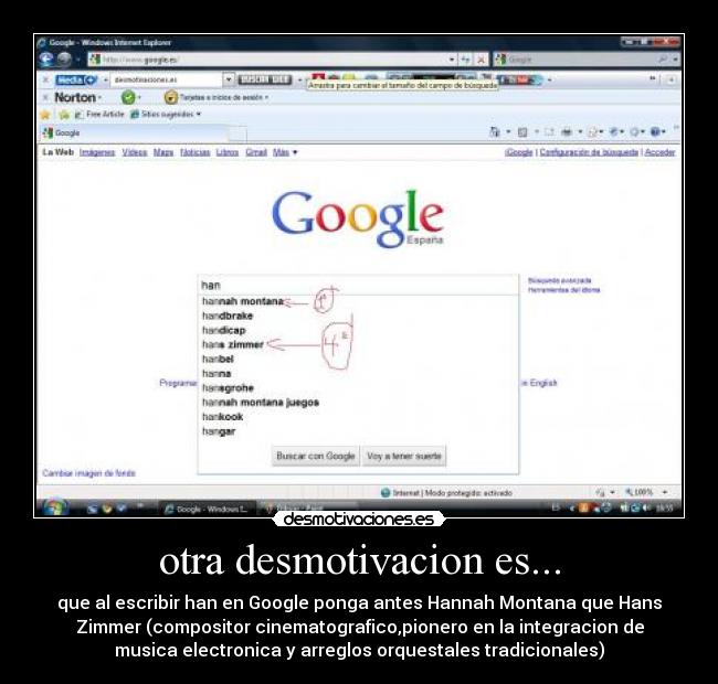 otra desmotivacion es... - que al escribir han en Google ponga antes Hannah Montana que Hans
Zimmer (compositor cinematografico,pionero en la integracion de
musica electronica y arreglos orquestales tradicionales)