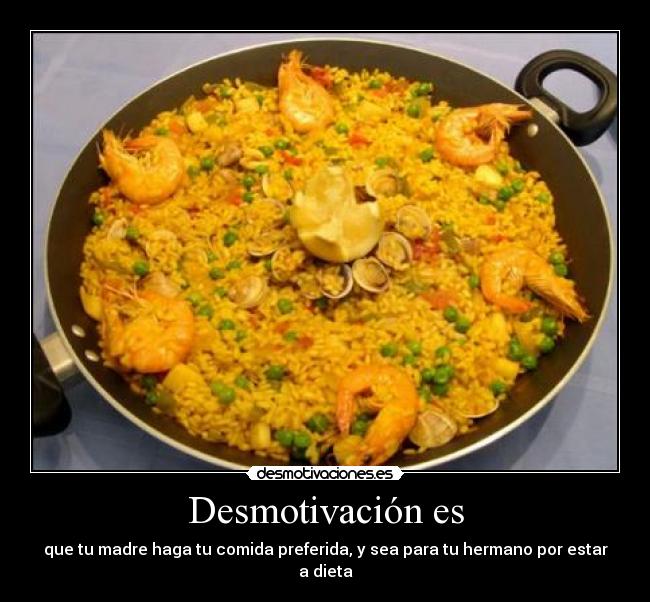 Desmotivación es - que tu madre haga tu comida preferida, y sea para tu hermano por estar a dieta