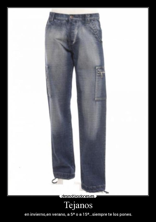 Tejanos - en invierno,en verano, a 5º o a 15º...siempre te los pones.