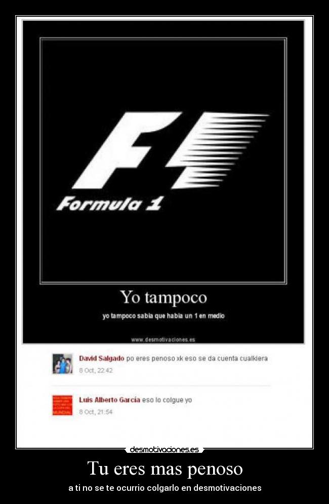 Tu eres mas penoso - a ti no se te ocurrio colgarlo en desmotivaciones