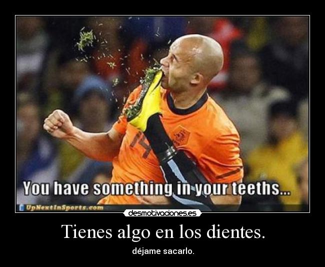 Tienes algo en los dientes. - déjame sacarlo.