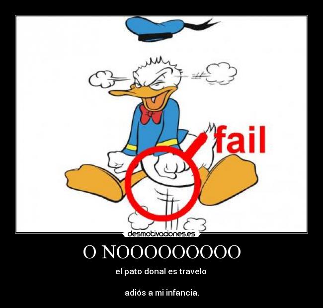 O NOOOOOOOOO - el pato donal es travelo
adiós a mi infancia.