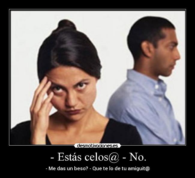 - Estás celos@ - No. - - Me das un beso? - Que te lo de tu amiguit@