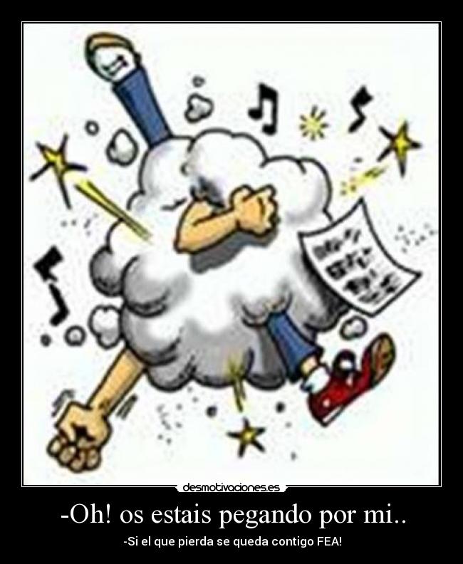 -Oh! os estais pegando por mi.. - -Si el que pierda se queda contigo FEA!