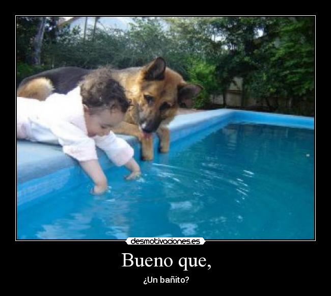 Bueno que, - ¿Un bañito?
