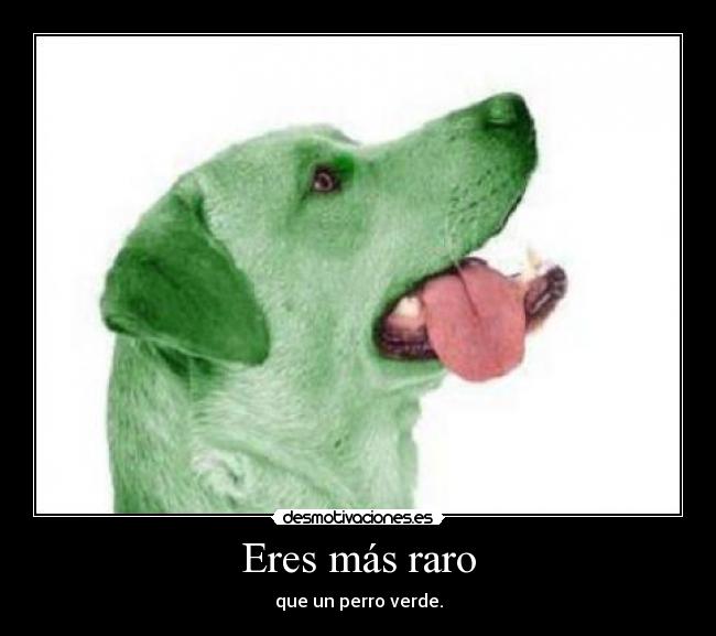 Eres más raro -