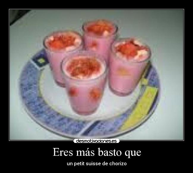 Eres más basto que -