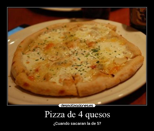 Pizza de 4 quesos - ¿Cuando sacaran la de 5?