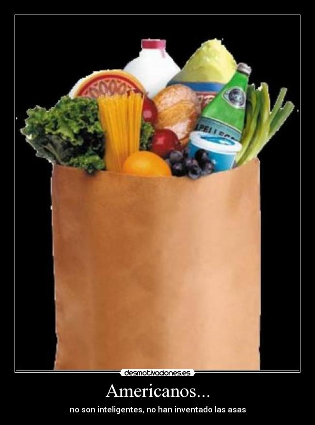 Americanos... - no son inteligentes, no han inventado las asas