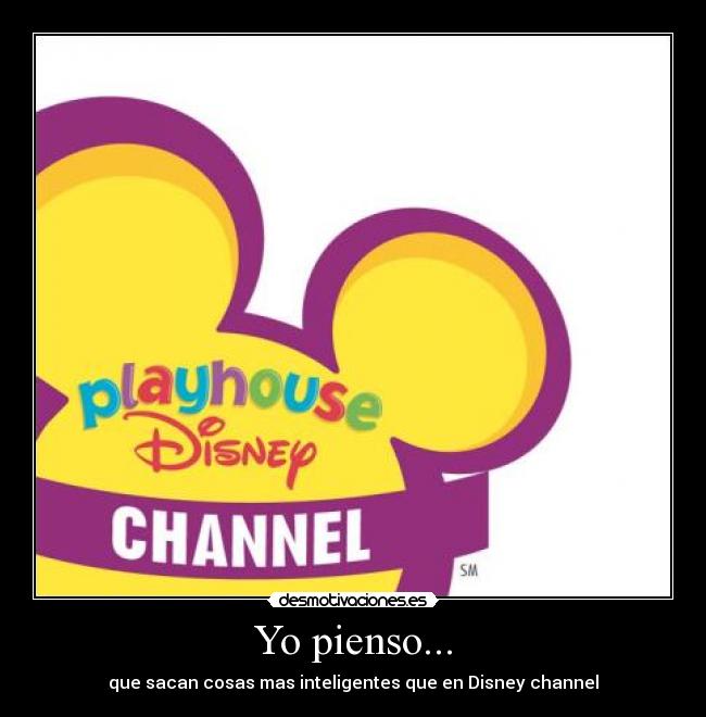 Yo pienso... - que sacan cosas mas inteligentes que en Disney channel