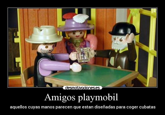 Amigos playmobil - aquellos cuyas manos parecen que estan diseñadas para coger cubatas