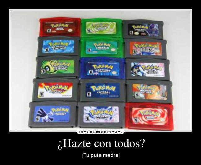 ¿Hazte con todos? - ¡Tu puta madre!