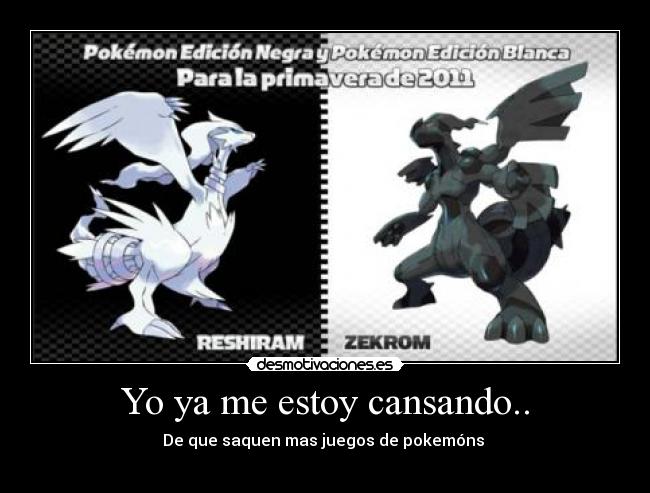 Yo ya me estoy cansando.. - De que saquen mas juegos de pokemóns