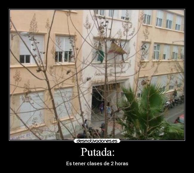 Putada: - Es tener clases de 2 horas